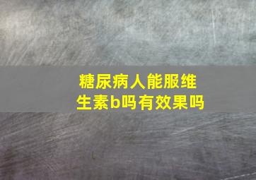 糖尿病人能服维生素b吗有效果吗