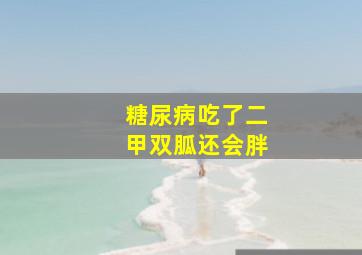 糖尿病吃了二甲双胍还会胖