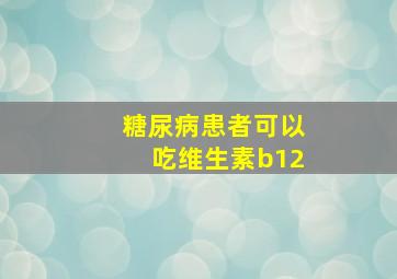 糖尿病患者可以吃维生素b12