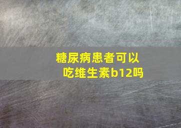 糖尿病患者可以吃维生素b12吗