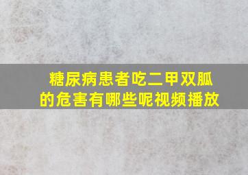 糖尿病患者吃二甲双胍的危害有哪些呢视频播放