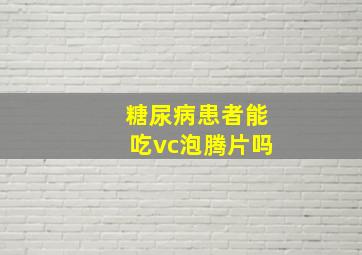 糖尿病患者能吃vc泡腾片吗