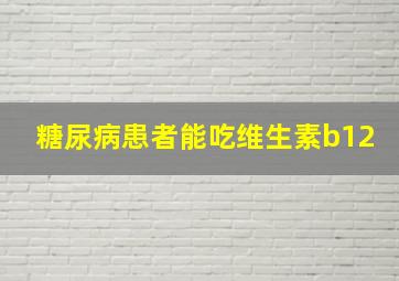 糖尿病患者能吃维生素b12