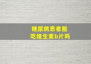 糖尿病患者能吃维生素b片吗