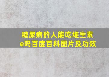 糖尿病的人能吃维生素e吗百度百科图片及功效