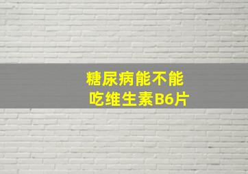 糖尿病能不能吃维生素B6片