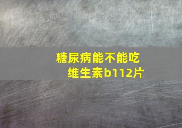 糖尿病能不能吃维生素b112片