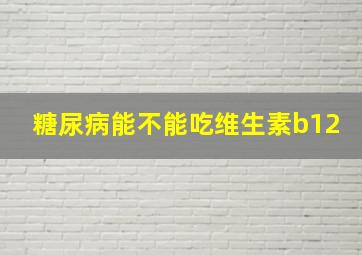 糖尿病能不能吃维生素b12