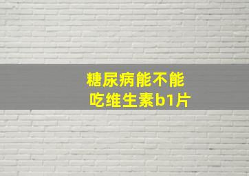 糖尿病能不能吃维生素b1片