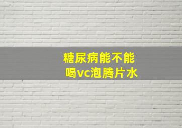 糖尿病能不能喝vc泡腾片水