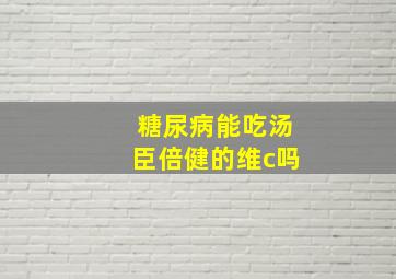 糖尿病能吃汤臣倍健的维c吗