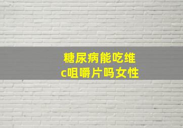 糖尿病能吃维c咀嚼片吗女性