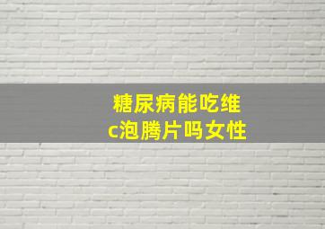 糖尿病能吃维c泡腾片吗女性