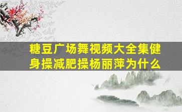 糖豆广场舞视频大全集健身操减肥操杨丽萍为什么