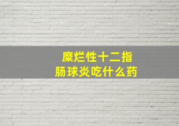 糜烂性十二指肠球炎吃什么药