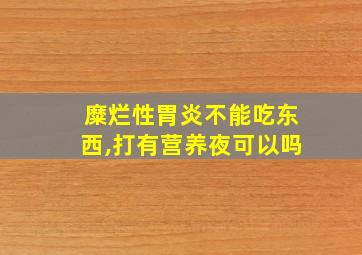 糜烂性胃炎不能吃东西,打有营养夜可以吗