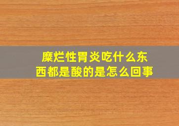 糜烂性胃炎吃什么东西都是酸的是怎么回事