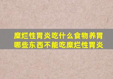 糜烂性胃炎吃什么食物养胃哪些东西不能吃糜烂性胃炎