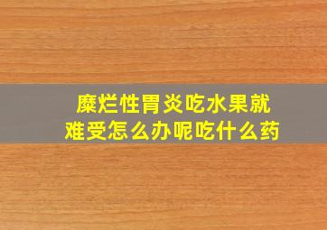 糜烂性胃炎吃水果就难受怎么办呢吃什么药