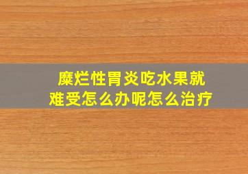 糜烂性胃炎吃水果就难受怎么办呢怎么治疗