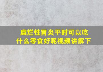 糜烂性胃炎平时可以吃什么零食好呢视频讲解下