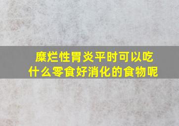 糜烂性胃炎平时可以吃什么零食好消化的食物呢