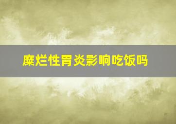 糜烂性胃炎影响吃饭吗