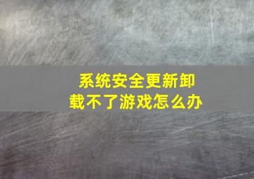 系统安全更新卸载不了游戏怎么办