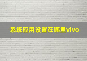 系统应用设置在哪里vivo