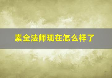 素全法师现在怎么样了