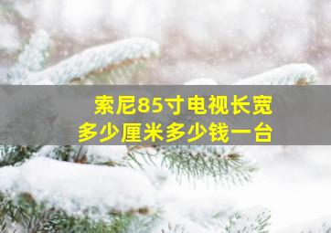 索尼85寸电视长宽多少厘米多少钱一台