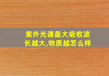 紫外光谱最大吸收波长越大,物质越怎么样