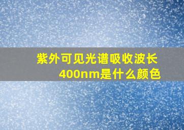 紫外可见光谱吸收波长400nm是什么颜色