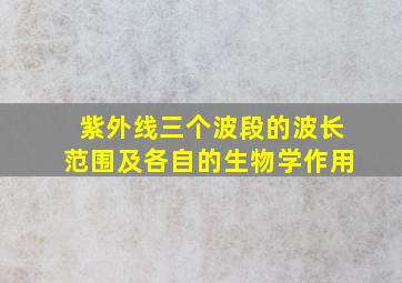 紫外线三个波段的波长范围及各自的生物学作用