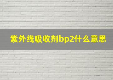 紫外线吸收剂bp2什么意思