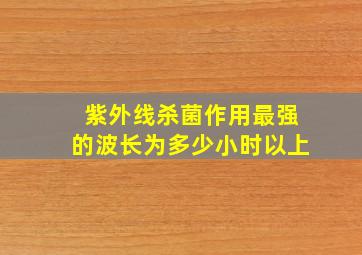 紫外线杀菌作用最强的波长为多少小时以上