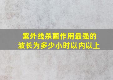 紫外线杀菌作用最强的波长为多少小时以内以上