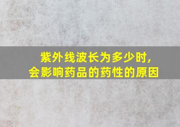 紫外线波长为多少时,会影响药品的药性的原因