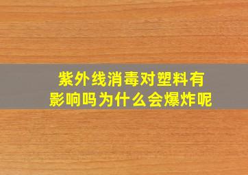 紫外线消毒对塑料有影响吗为什么会爆炸呢