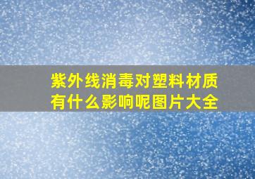 紫外线消毒对塑料材质有什么影响呢图片大全