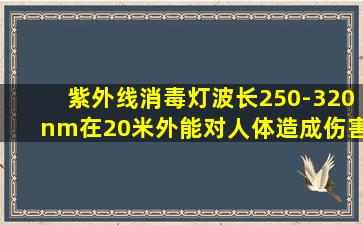 紫外线消毒灯波长250-320nm在20米外能对人体造成伤害