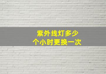 紫外线灯多少个小时更换一次