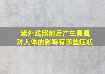 紫外线照射后产生臭氧对人体的影响有哪些症状