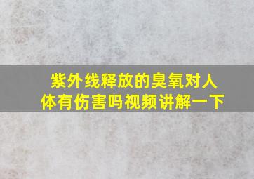 紫外线释放的臭氧对人体有伤害吗视频讲解一下