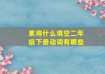 累得什么填空二年级下册动词有哪些