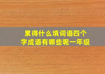 累得什么填词语四个字成语有哪些呢一年级