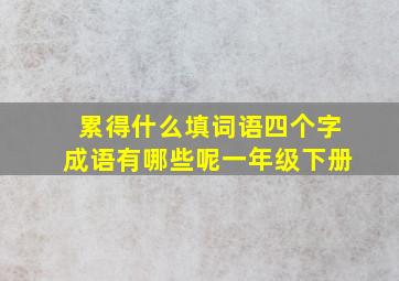 累得什么填词语四个字成语有哪些呢一年级下册