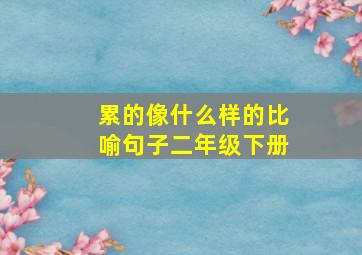 累的像什么样的比喻句子二年级下册