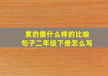 累的像什么样的比喻句子二年级下册怎么写