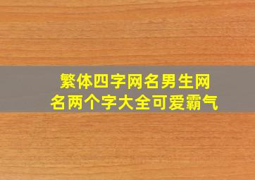 繁体四字网名男生网名两个字大全可爱霸气